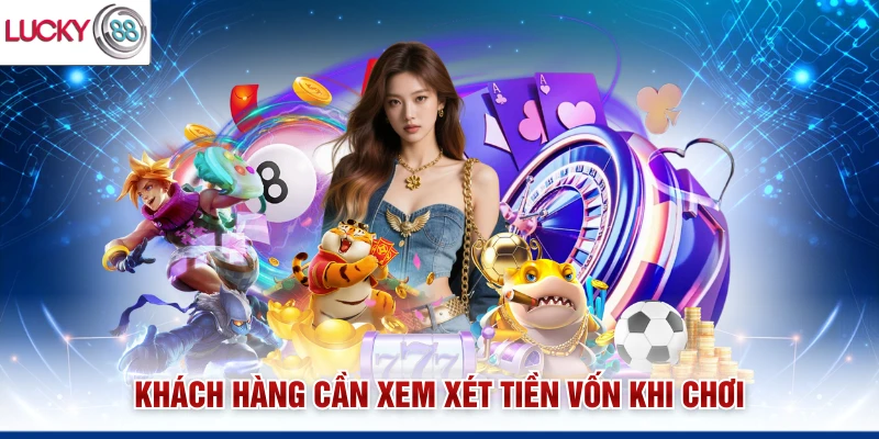 Khách hàng cần xem xét tiền vốn khi chơi