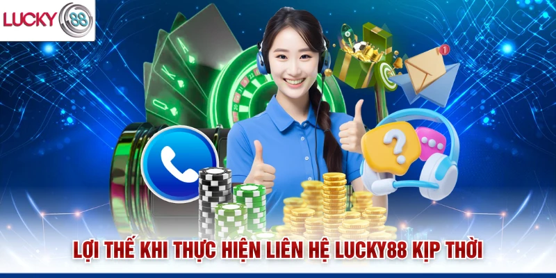 Lợi thế khi thực hiện liên hệ Lucky88 kịp thời