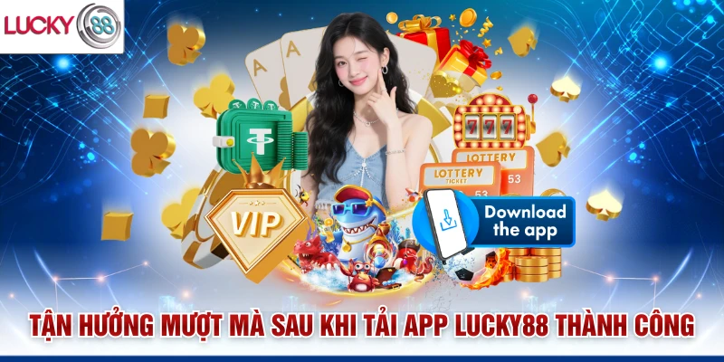 Tận hưởng mượt mà sau khi tải app Lucky88 thành công