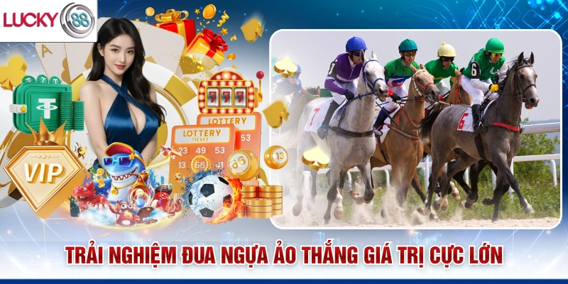 Trải nghiệm đua ngựa ảo thắng giá trị cực lớn